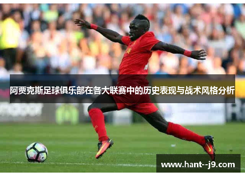 阿贾克斯足球俱乐部在各大联赛中的历史表现与战术风格分析