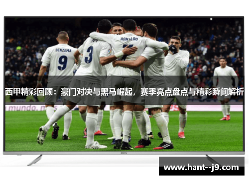 西甲精彩回顾：豪门对决与黑马崛起，赛季亮点盘点与精彩瞬间解析