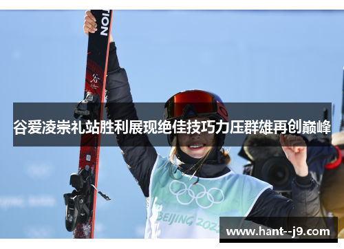 谷爱凌崇礼站胜利展现绝佳技巧力压群雄再创巅峰