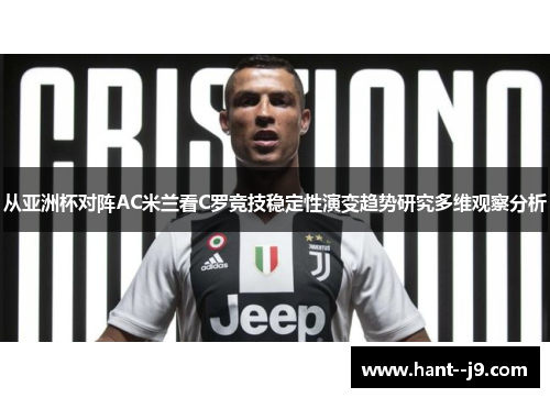 从亚洲杯对阵AC米兰看C罗竞技稳定性演变趋势研究多维观察分析