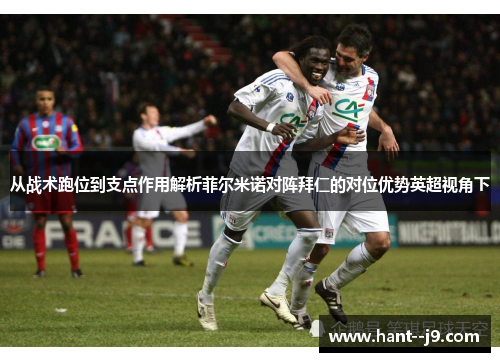 从战术跑位到支点作用解析菲尔米诺对阵拜仁的对位优势英超视角下