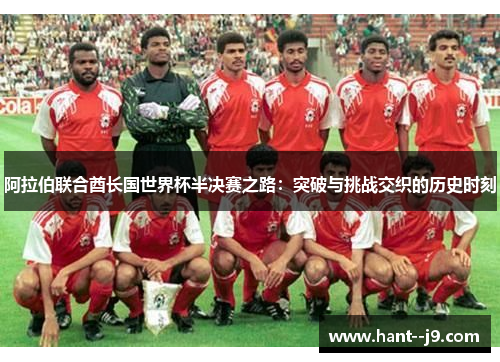 阿拉伯联合酋长国世界杯半决赛之路：突破与挑战交织的历史时刻