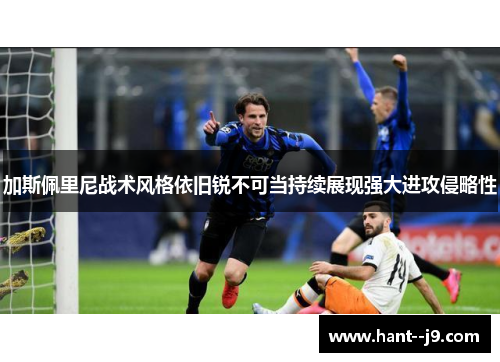 加斯佩里尼战术风格依旧锐不可当持续展现强大进攻侵略性