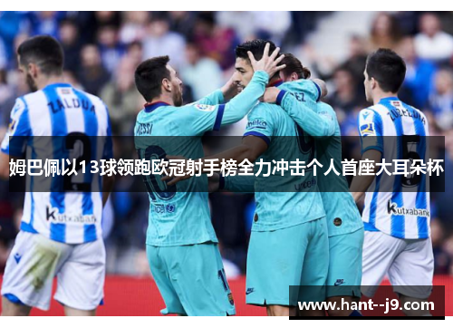 姆巴佩以13球领跑欧冠射手榜全力冲击个人首座大耳朵杯