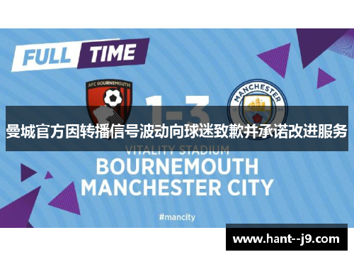 曼城官方因转播信号波动向球迷致歉并承诺改进服务