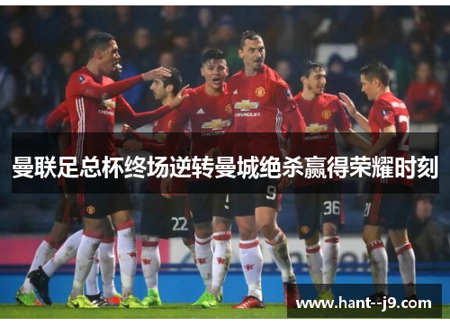 曼联足总杯终场逆转曼城绝杀赢得荣耀时刻