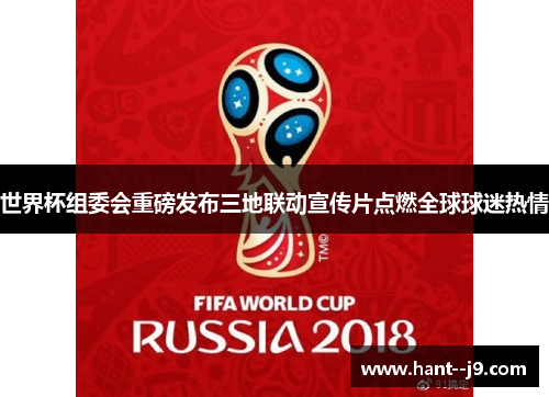 世界杯组委会重磅发布三地联动宣传片点燃全球球迷热情 世界杯组委会重磅发布三地联动宣传片点燃全球球迷热情