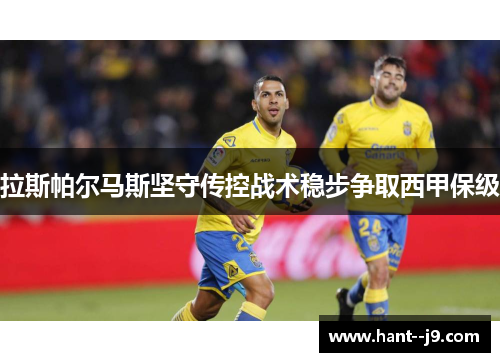 拉斯帕尔马斯坚守传控战术稳步争取西甲保级 拉斯帕尔马斯坚守传控战术稳步争取西甲保级